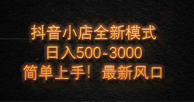 抖音小店全新模式 最新风口，日收入500-5000+！小白简单上手-鸿图网创