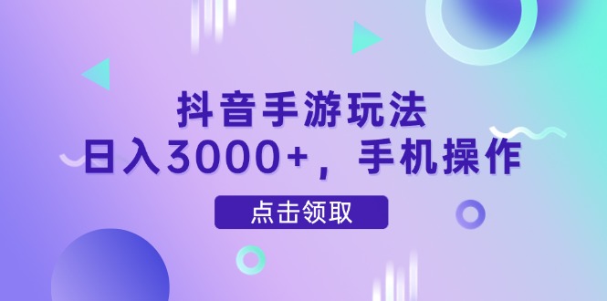 抖音手游玩法，日入3000+，手机操作-鸿图网创