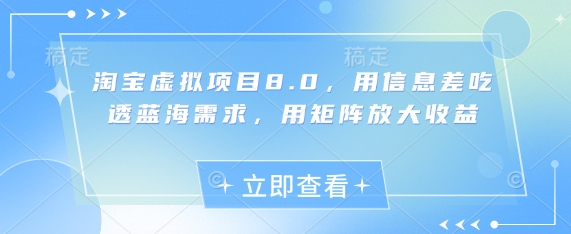 淘宝虚拟项目8.0，用信息差吃透蓝海需求，用矩阵放大收益-鸿图网创