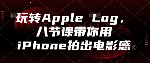 玩转Apple Log,八节课带你用iPhone拍出电影感-鸿图网创