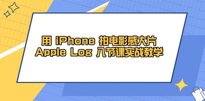 用 iPhone 拍电影感大片，Apple Log 8节课实战教学-鸿图网创