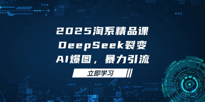2025 淘系精品课,DeepSeek 裂变,AI 爆图,暴力引流-鸿图网创