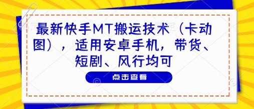 最新快手MT搬运技术(卡动图)，适用安卓手机，带货、短剧、风行均可-鸿图网创