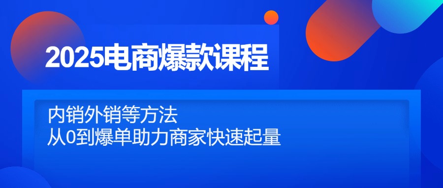 2025电商爆款课程，内销外销等方法，从0到爆单助力商家快速起量-鸿图网创