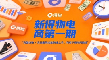 新得物电商第一期，完整攻略+实战案例，普通人也能快速上手，利用下班时间搞钱-鸿图网创
