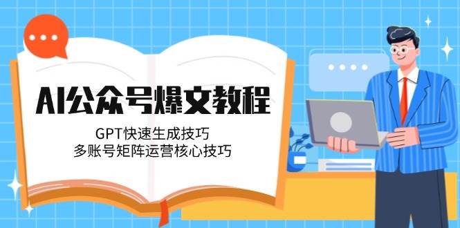 AI公众号爆文教程,GPT快速生成技巧,多账号矩阵运营核心技巧-鸿图网创