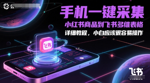 手机一键采集小红书商品到飞书多维表格，详细教程，小白应该很容易操作-鸿图网创