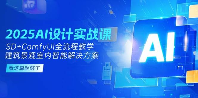 2025AI设计实战课，SD+ComfyUI全流程教学，建筑景观室内智能解决方案-鸿图网创