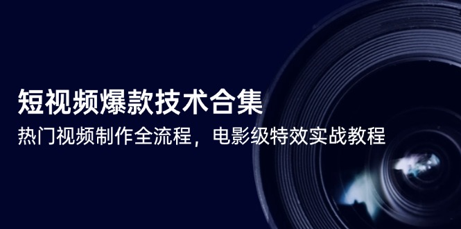 短视频爆款技术合集，热门视频制作全流程，电影级特效实战教程-鸿图网创