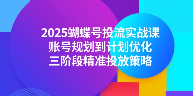 2025蝴蝶号投流实战课,账号规划到计划优化,三阶段精准投放策略-鸿图网创