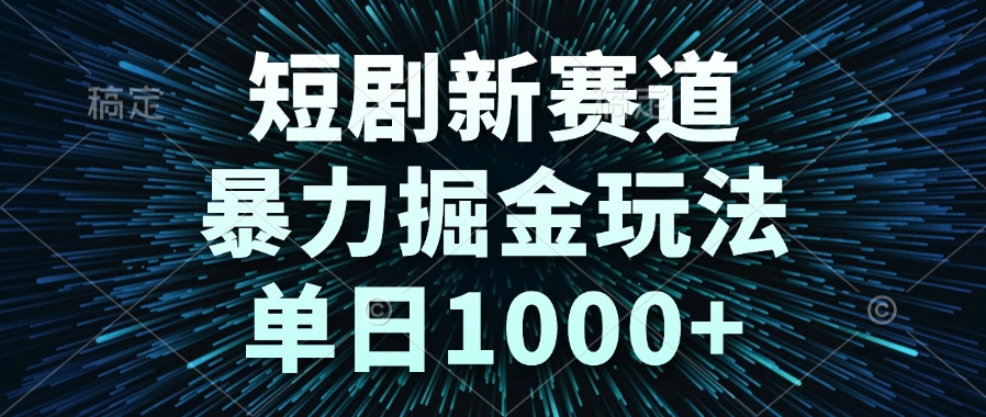 短剧新赛道,暴力掘金玩法,单日1000+-鸿图网创
