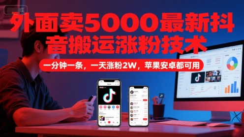 外面卖5000最新抖音搬运涨粉技术，新玩法，一分钟一条，一天涨粉2W，苹果安卓都可用-鸿图网创