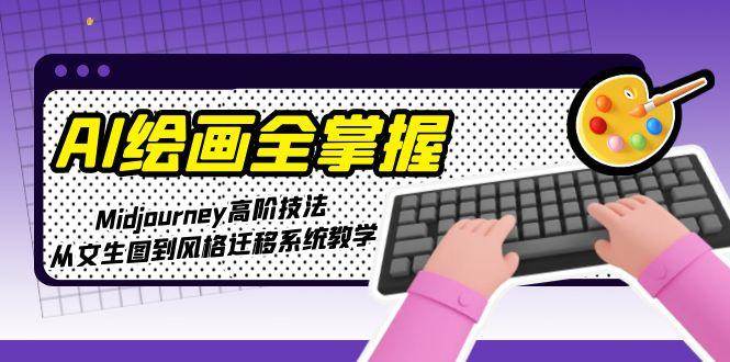 AI绘画全掌握：Midjourney高阶技法，从文生图到风格迁移系统教学-鸿图网创