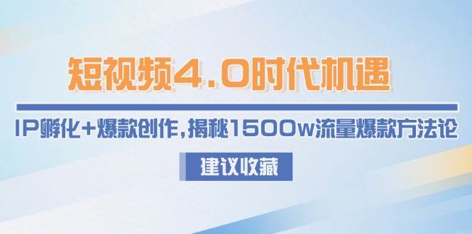 短视频4.0时代机遇：IP孵化+爆款创作，揭秘1500w流量爆款方法论-鸿图网创