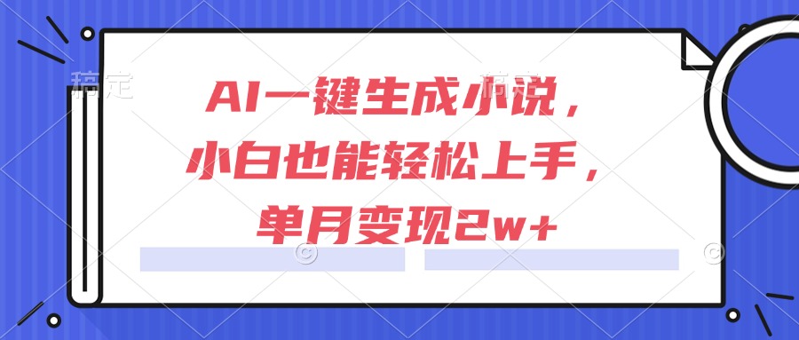 AI一键生成小说，小白也能轻松上手，单月变现2w+-鸿图网创