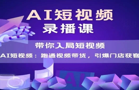 AI短视频爆款，带你入局短视频，跑通视频带货，引爆门店获客-鸿图网创