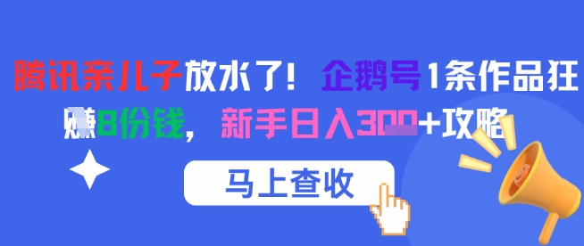 腾讯亲儿子放水了!企鹅号1条作品狂挣8份钱,新手日入3张+攻略-鸿图网创