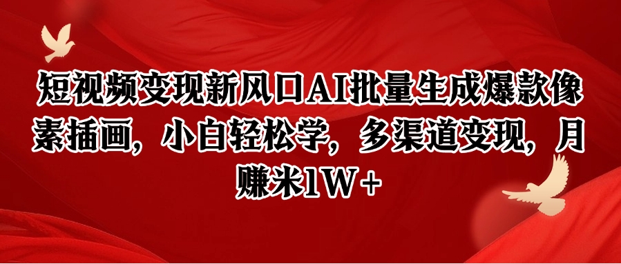 短视频变现新风口AI批量生成爆款像素插画，小白轻松学，多渠道变现，月赚米1W+-鸿图网创