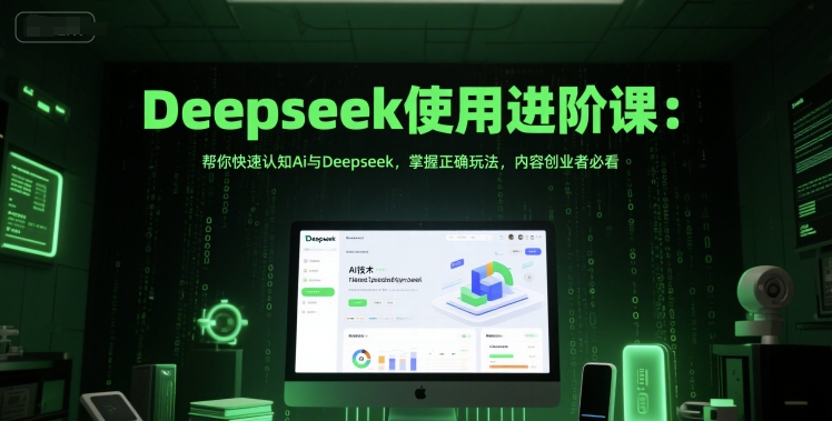 Deepseek使用进阶课:帮你快速认知Ai与Deepseek,掌握正确玩法,内容创业者必看-鸿图网创