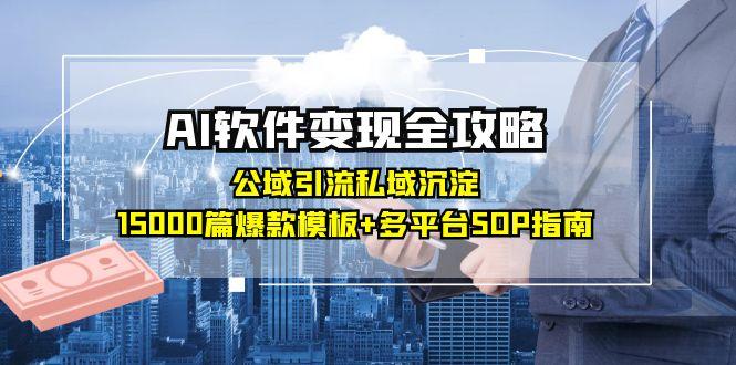 AI软件变现全攻略：公域引流私域沉淀，15000篇爆款模板+多平台SOP指南-鸿图网创