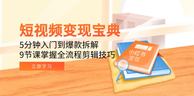短视频变现宝典:5分钟入门到爆款拆解,9节课掌握全流程剪辑技巧-鸿图网创