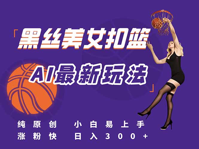 最新AI生成美女扣篮视频,纯原创,小白轻松上手掌握流量秘籍,日入300+-鸿图网创
