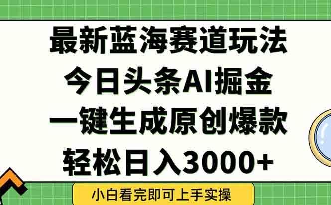 今日头条2025年最新蓝海玩法，一键生成爆款，轻松实现矩阵日入3000+-鸿图网创