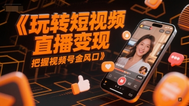 玩转短视频直播变现，把握视频号金风口-鸿图网创