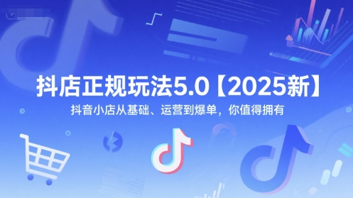 抖店正规玩法5.0【2025新】抖音小店从基础、运营到爆单,你值得拥有-鸿图网创