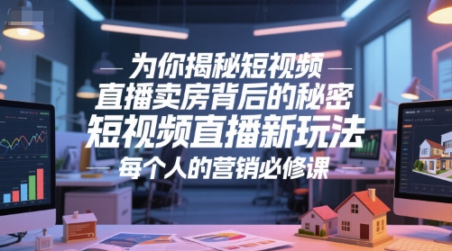 为你揭秘短视频直播卖房背后的秘密,短视频直播新玩法,每个人的营销必修课-鸿图网创