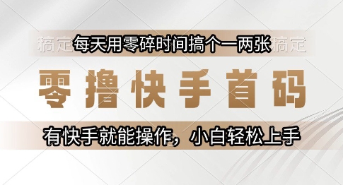 零撸快手首码，每天用零碎时间搞个一两张，有快手就能操作小白轻松上手【揭秘】-鸿图网创