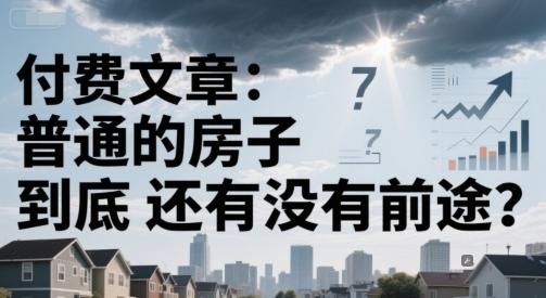 付费文章：普通的房子到底还有没有前途？-鸿图网创
