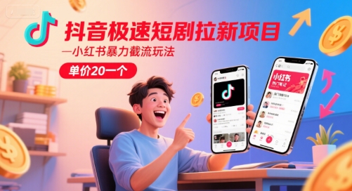 抖音极速短剧拉新项目，小红书暴力截流玩法，单价20一个-鸿图网创