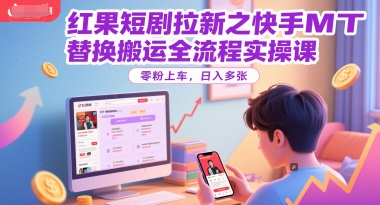 红果短剧拉新之快手MT替换搬运全流程实操课，零粉上车，日入多张-鸿图网创