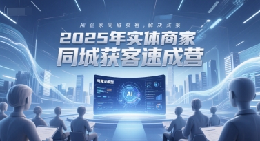 2025年实体商家同城获客速成营，同城企业AI获客全域解决方案-鸿图网创