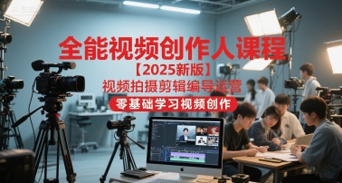 全能视频创作人课程【2025新版】视频拍摄剪辑编导运营，零基础学习视频创作-鸿图网创