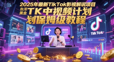 2025年最新TikTok影视解说项目，新手也能挣美金，TK中视频计划保姆级教程-鸿图网创
