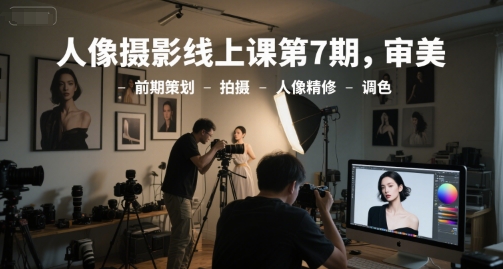 人像摄影线上课第7期,审美-前期策划-拍摄-人像精修-调色-鸿图网创