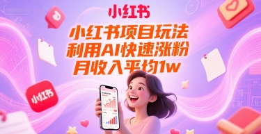 小红书项目玩法,利用AI快速涨粉,月收入平均1w+-鸿图网创
