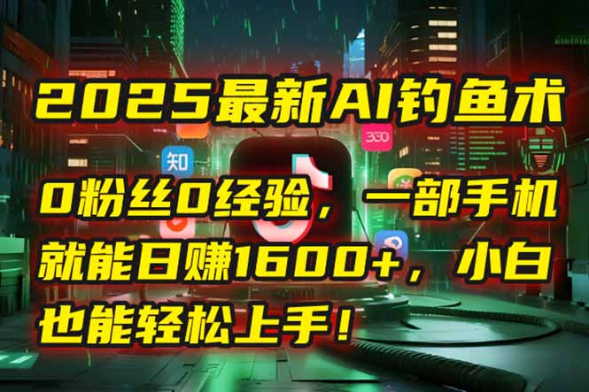 2025最新AI钓鱼术:0粉丝0经验,一部手机就能开启自动赚钱模式!-鸿图网创