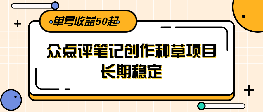 大众点评笔记创作种草项目,长期稳定, 单号收益50起-鸿图网创