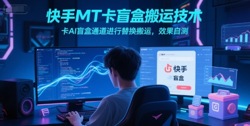 快手MT卡盲盒搬运技术,卡AI盲盒通道进行替换搬运,效果自测-鸿图网创
