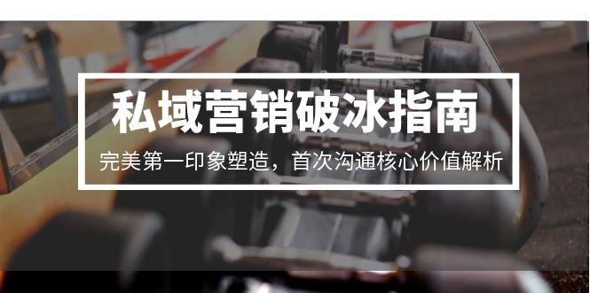 私域营销破冰指南，完美第一印象塑造，首次沟通核心价值解析-鸿图网创