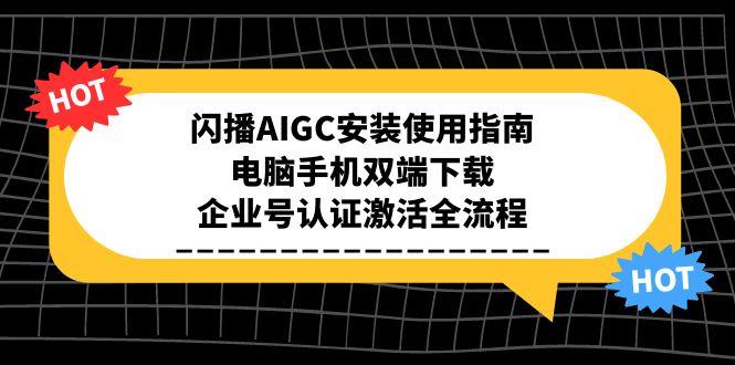 闪播AIGC安装使用指南,电脑手机双端下载,企业号认证激活全流程-鸿图网创