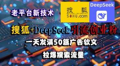 搜狐+DeepSeek引流创业粉,老平台新技术,一天发满50篇广告软文,拉爆搜索流量-鸿图网创