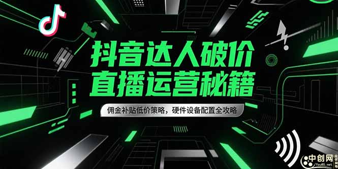 抖音达人破价直播运营秘籍,佣金补贴低价策略,硬件设备配置全攻略-鸿图网创