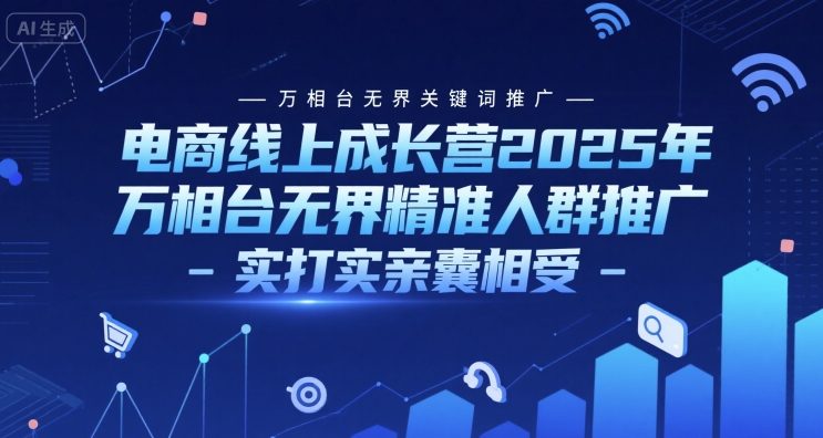 电商线上成长营2025年,万相台无界关键词推广-万相台无界精准人群推广-实打实亲囊相受-鸿图网创