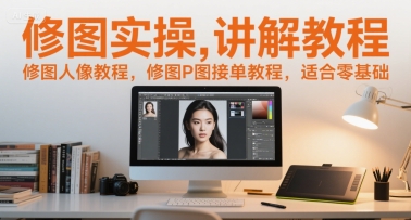 修图实操讲解教程,修图人像教程,修图P图接单教程,适合零基础-鸿图网创