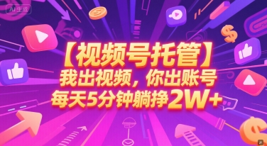 【视频号托管 】我出视频,你出账号,每天5分钟发布,最高躺挣2W+【揭秘】-鸿图网创
