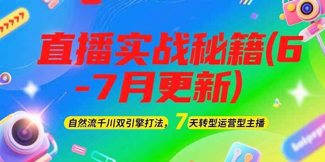 2025直播实战秘籍(6-7月更新):自然流千川双引擎打法,7天转型运营型主播-鸿图网创
